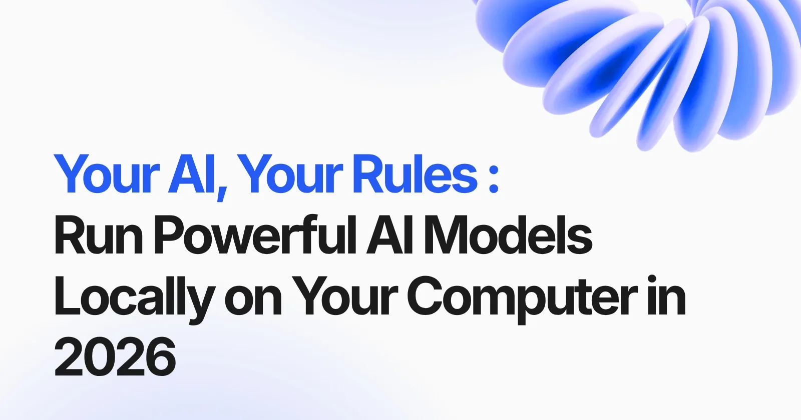 Your AI, Your Rules: How to Run Powerful AI Models Locally on Your Computer in 2026