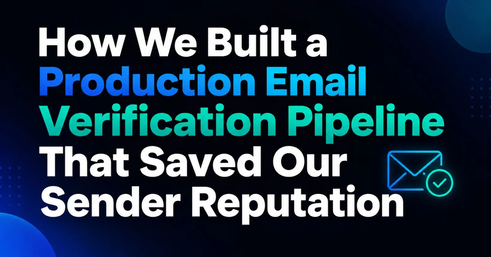 How We Built a Production Email Verification Pipeline That Saved Our Sender Reputation