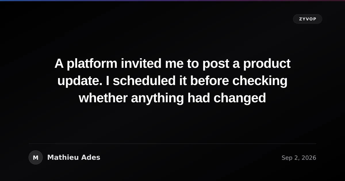 A platform invited me to post a product update. I scheduled it before checking whether anything had changed