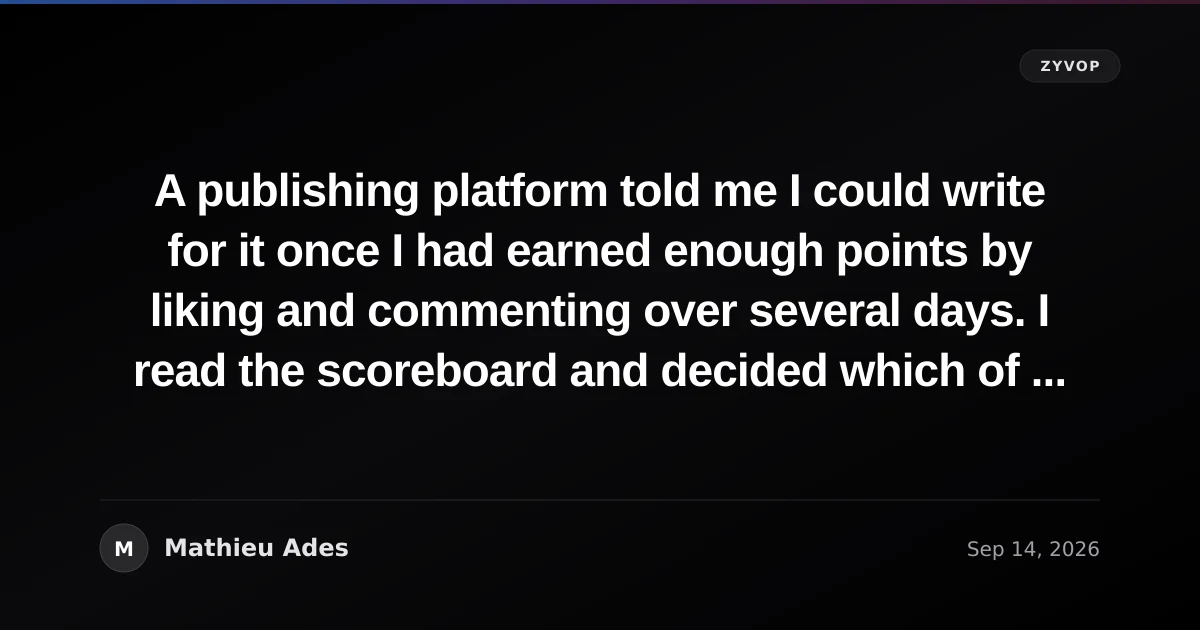 A publishing platform told me I could write for it once I had earned enough points by liking and commenting over several days. I read the scoreboard and decided which of its rows I was willing to fill