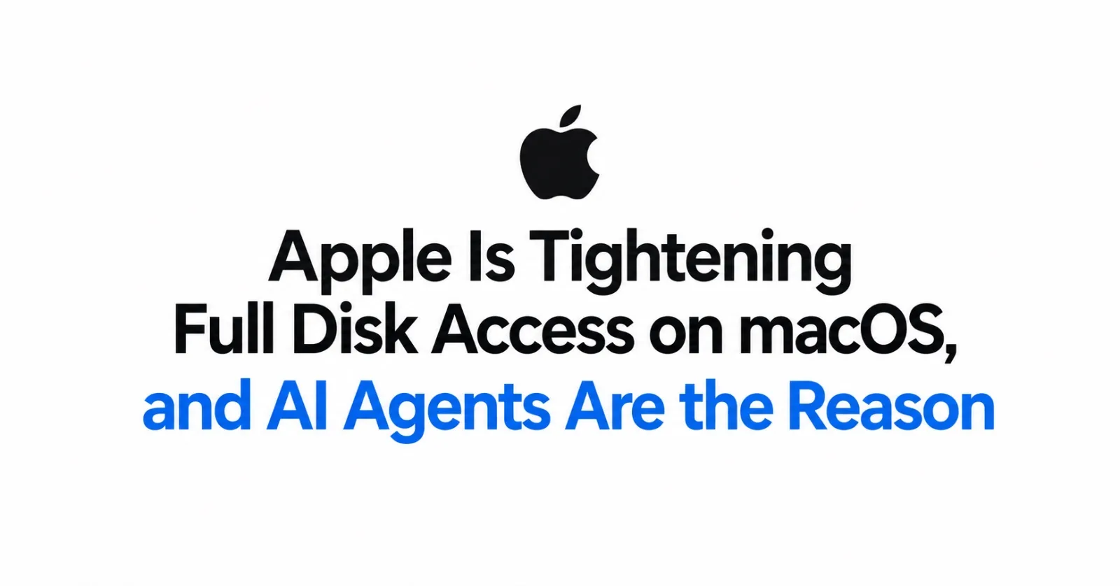 Apple Is Tightening Full Disk Access on macOS, and AI Agents Are the Reason