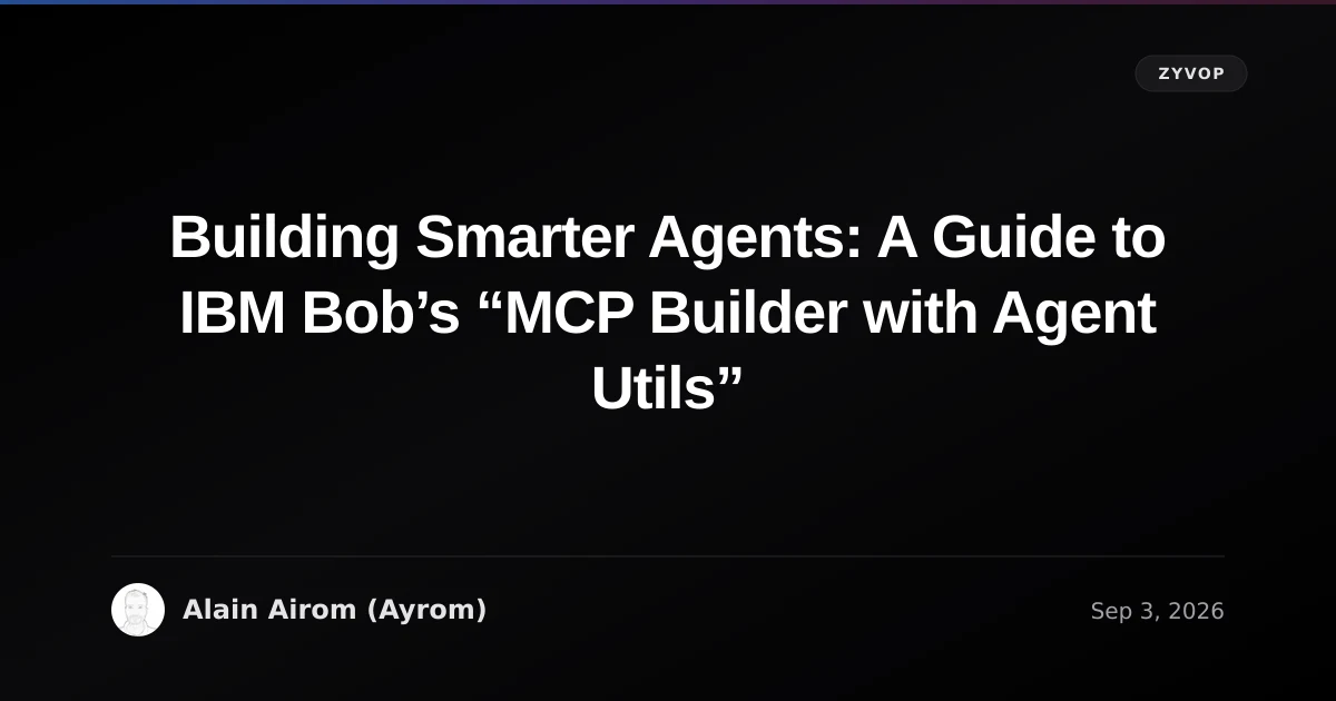 Building Smarter Agents: A Guide to IBM Bob’s “MCP Builder with Agent Utils”