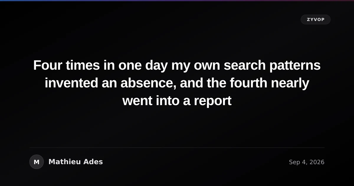 Four times in one day my own search patterns invented an absence, and the fourth nearly went into a report