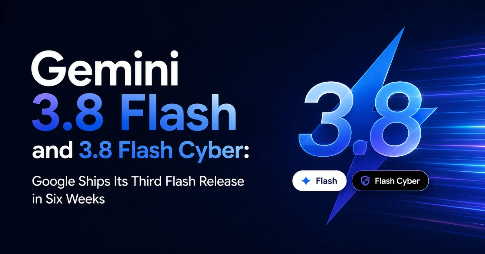 Gemini 3.8 Flash and 3.8 Flash Cyber: Google Ships Its Third Flash Release in Six Weeks