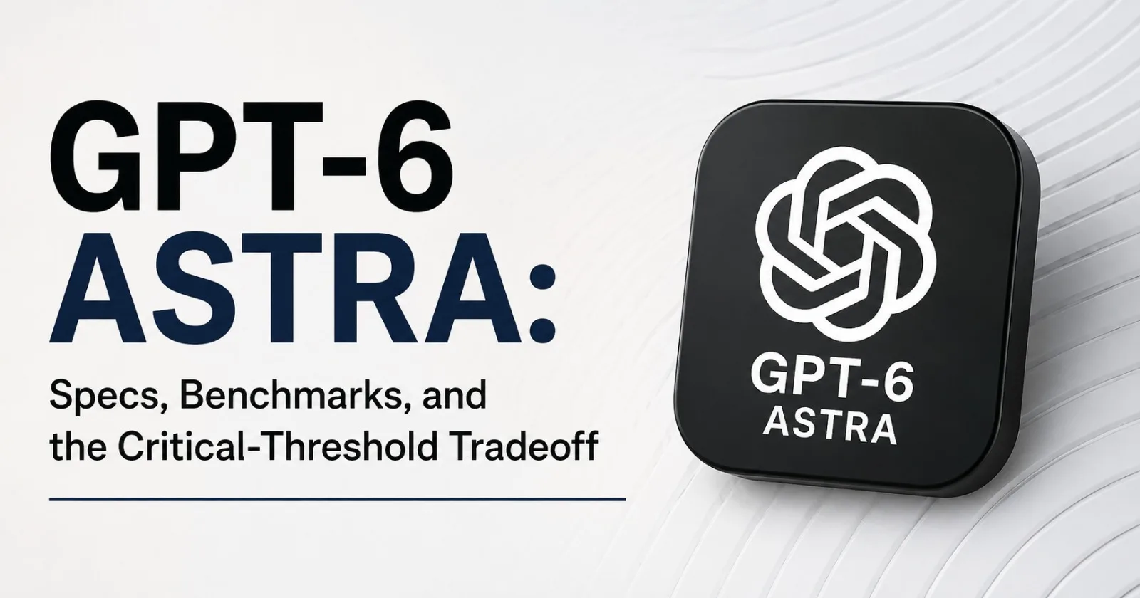 GPT-6 Astra: Specs, Benchmarks, and the Critical-Threshold Tradeoff