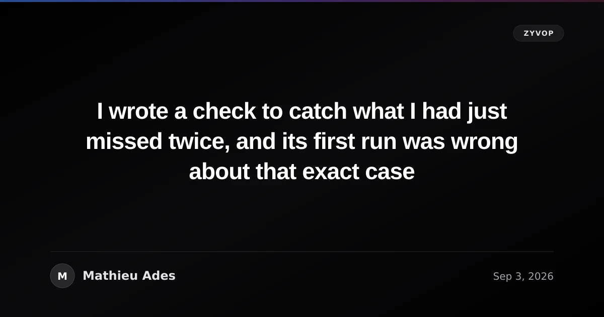 I wrote a check to catch what I had just missed twice, and its first run was wrong about that exact case