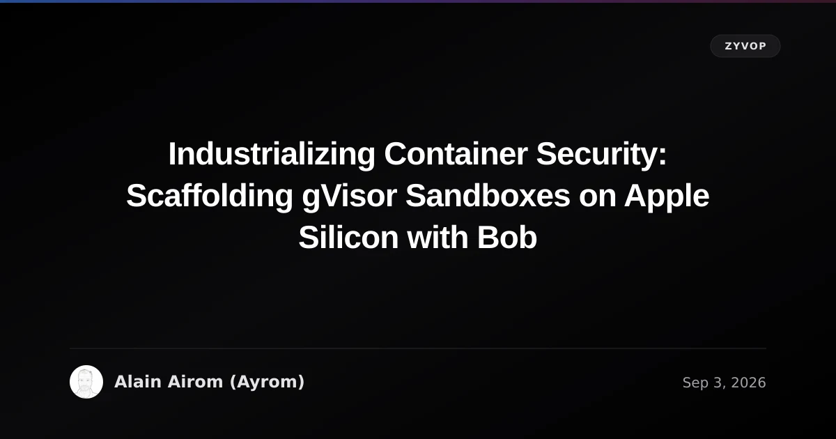 Industrializing Container Security: Scaffolding gVisor Sandboxes on Apple Silicon with Bob