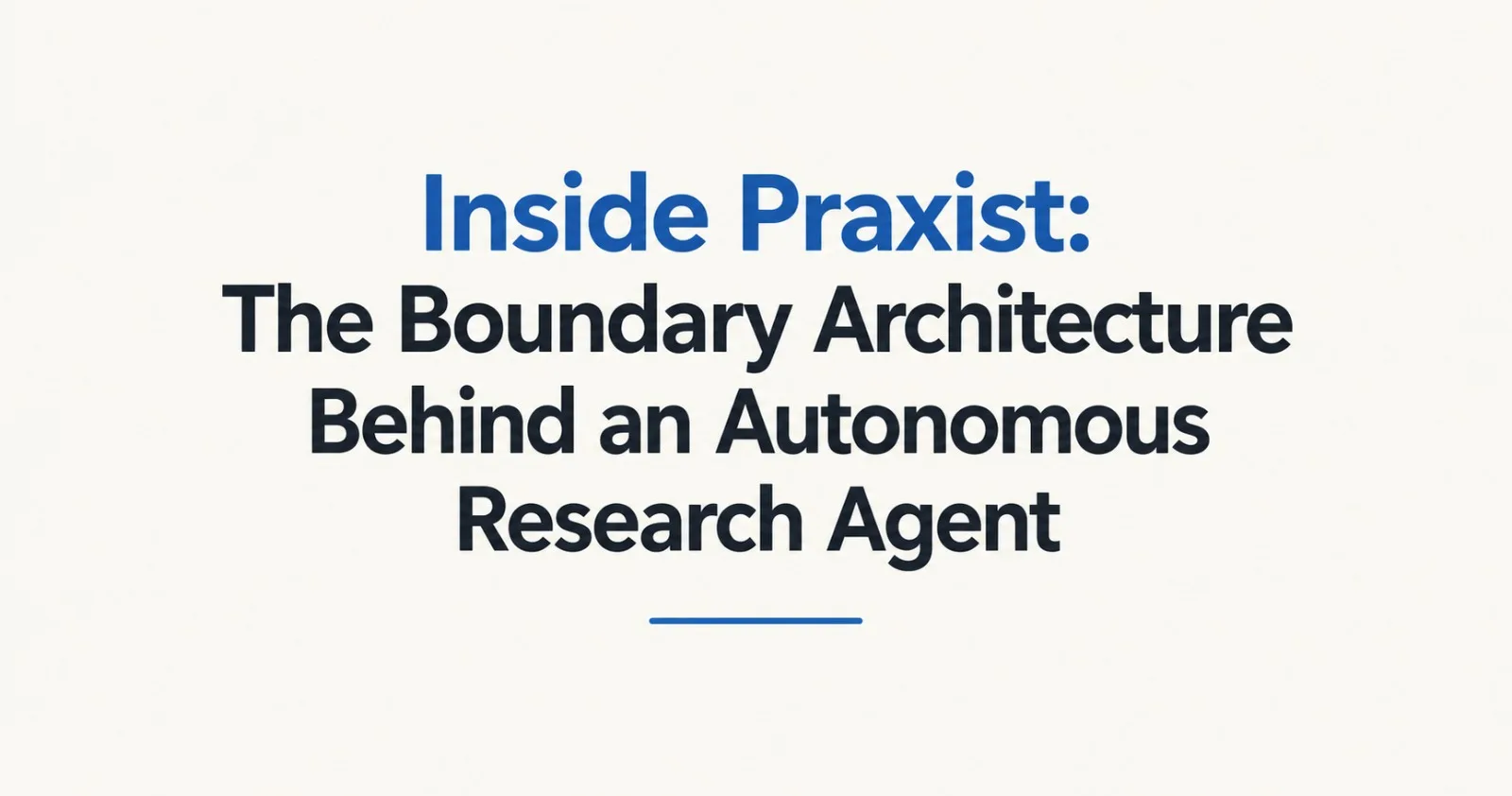 Inside Praxist: The Boundary Architecture Behind an Autonomous Research Agent