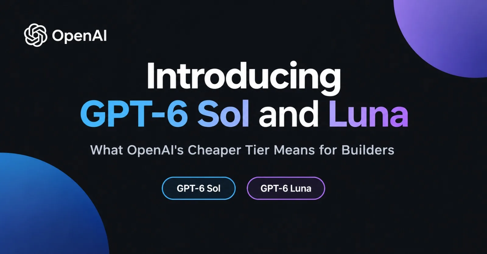 Introducing GPT-6 Sol and Luna: What OpenAI's Cheaper Tier Means for Builders