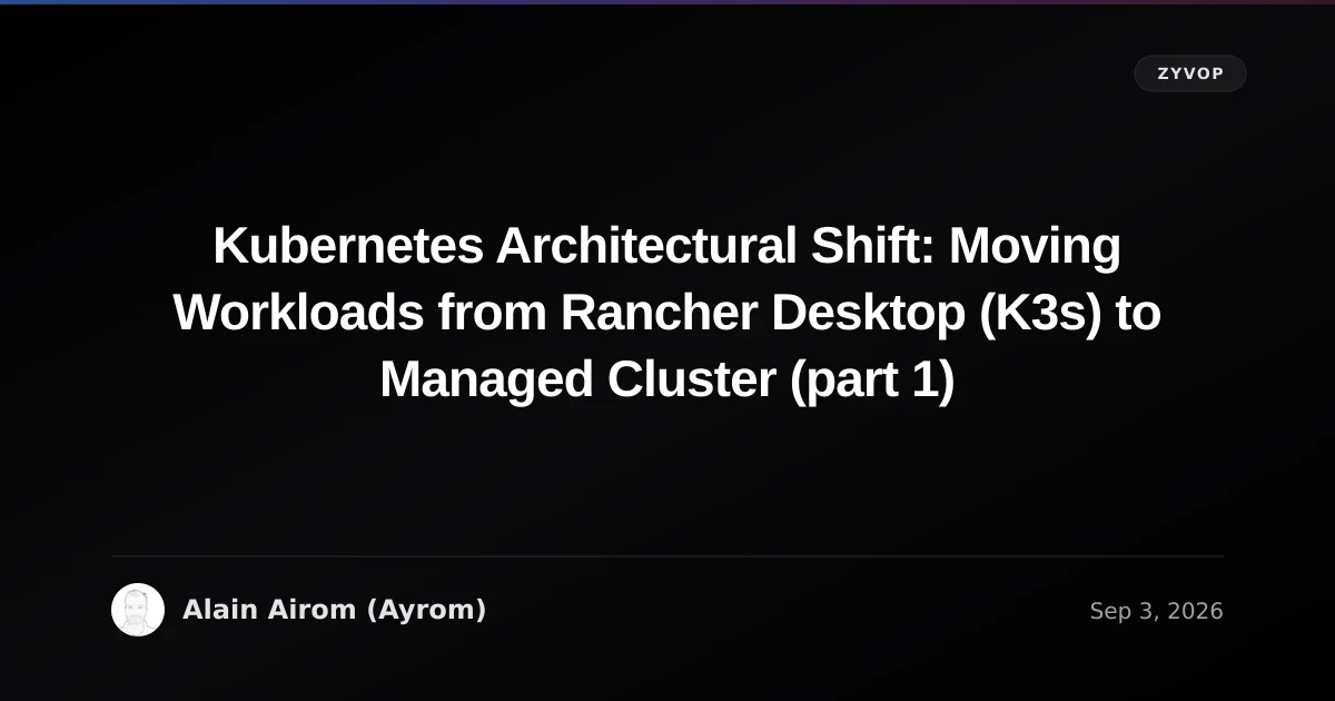 Kubernetes Architectural Shift: Moving Workloads from Rancher Desktop (K3s) to Managed Cluster (part 1)
