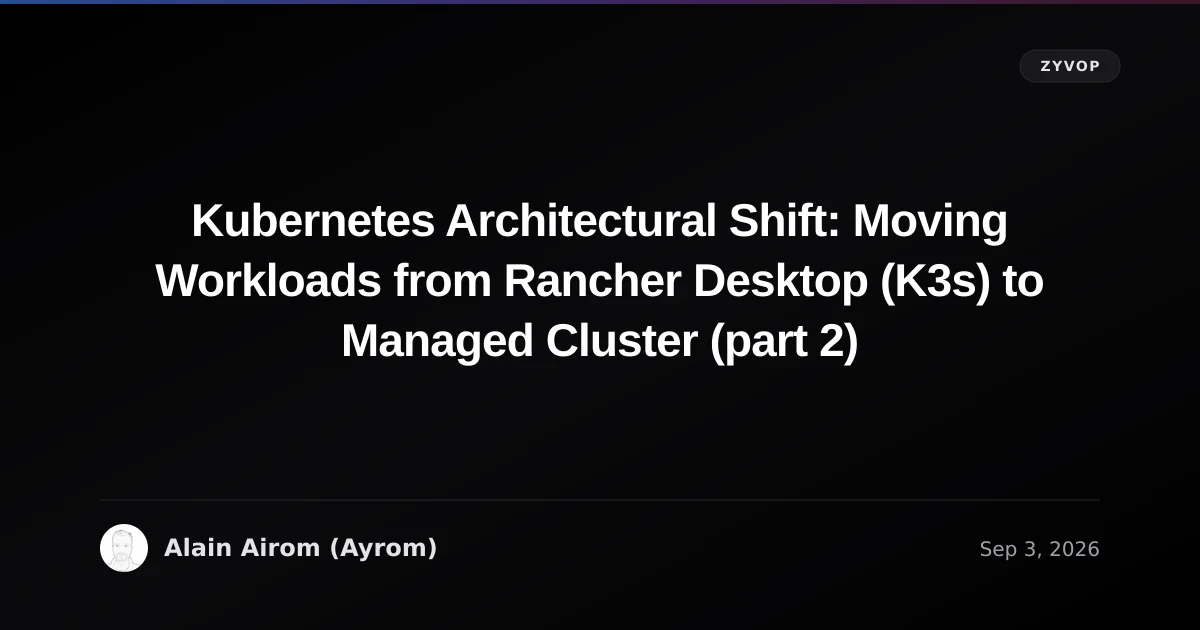 Kubernetes Architectural Shift: Moving Workloads from Rancher Desktop (K3s) to Managed Cluster (part 2)