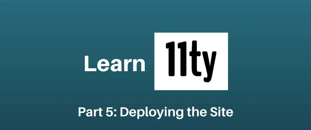 Learn Eleventy Part 5: Deploying the Site