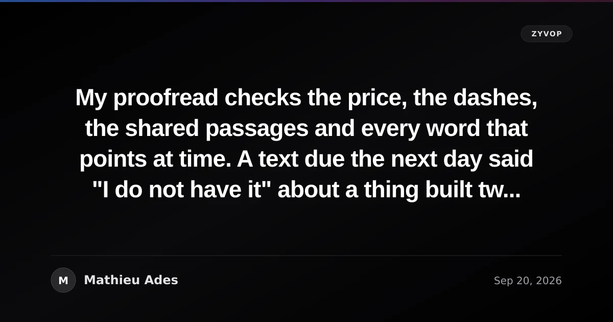 My proofread checks the price, the dashes, the shared passages and every word that points at time. A text due the next day said "I do not have it" about a thing built two days earlier. It passed