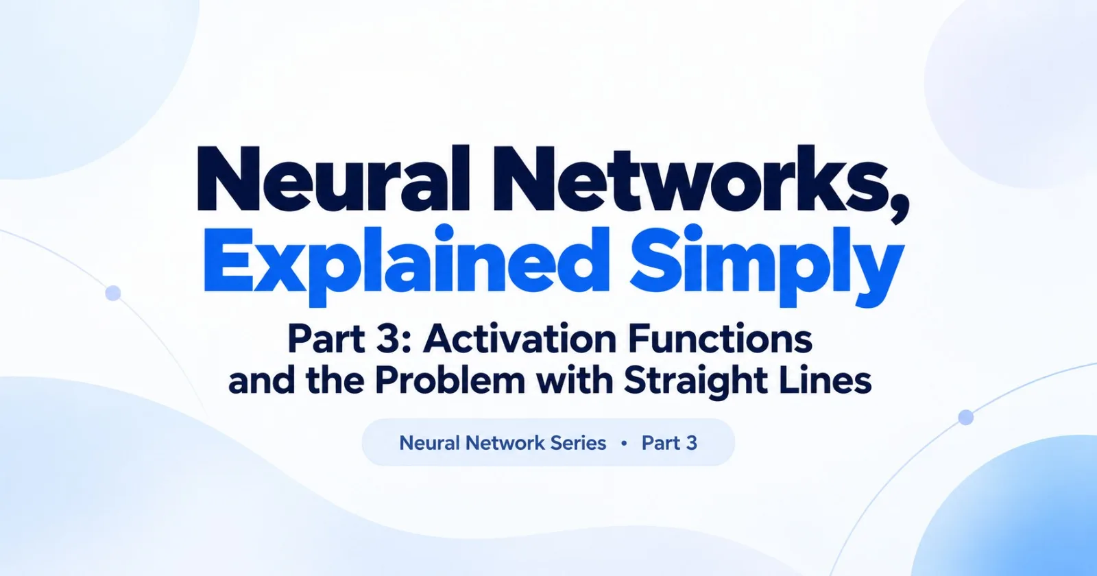 Neural Networks, Explained Simply - Part 3: Activation Functions and the Problem with Straight Lines