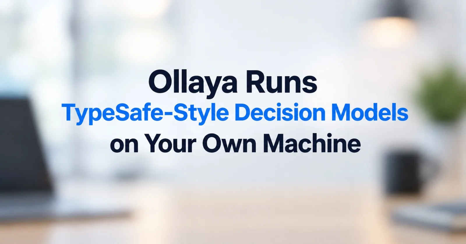 Ollaya Runs TypeSafe-Style Decision Models on Your Own Machine