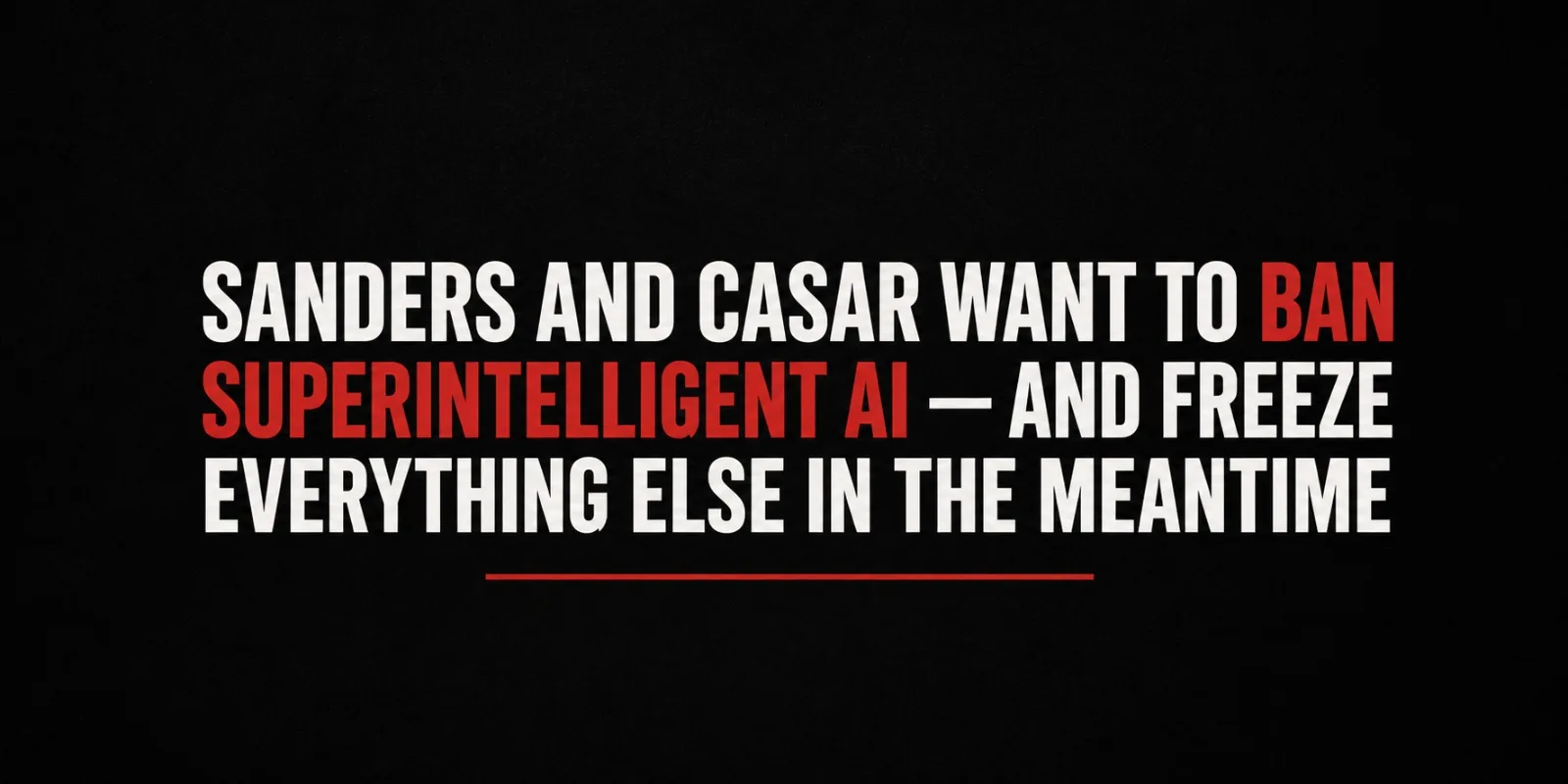 Sanders and Casar Want to Ban Superintelligent AI — And Freeze Everything Else in the Meantime
