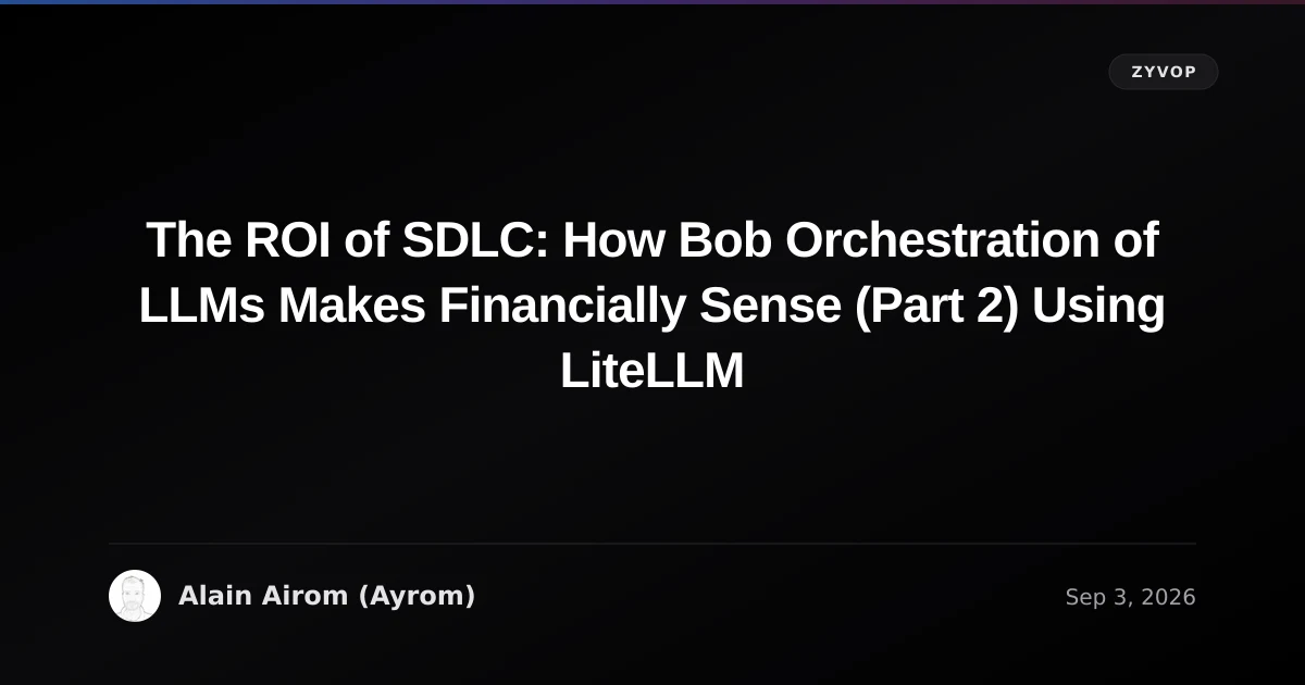 The ROI of SDLC: How Bob Orchestration of LLMs Makes Financially Sense (Part 2) Using LiteLLM