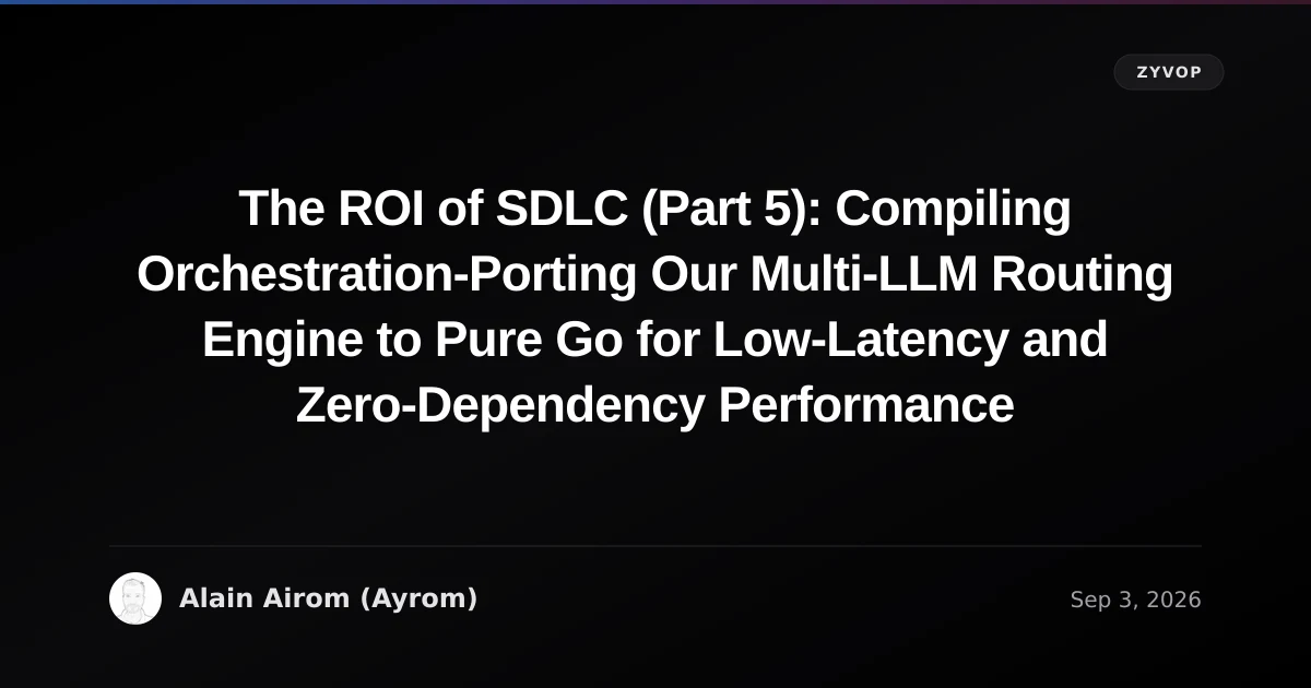 The ROI of SDLC (Part 5): Compiling Orchestration-Porting Our Multi-LLM Routing Engine to Pure Go for Low-Latency and Zero-Dependency Performance