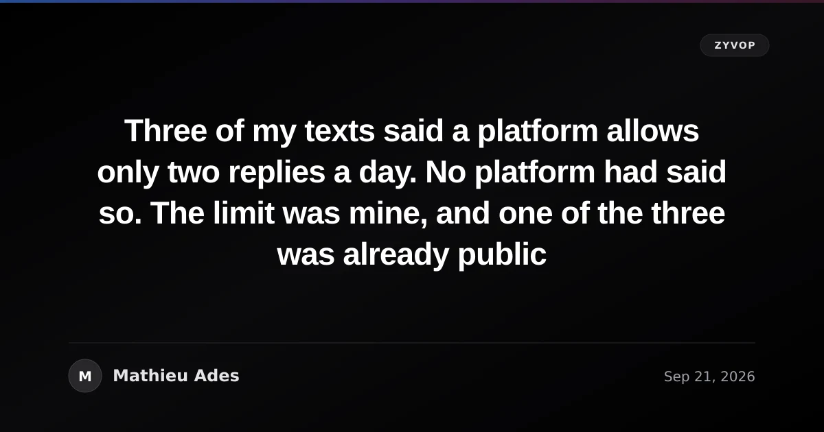 Three of my texts said a platform allows only two replies a day. No platform had said so. The limit was mine, and one of the three was already public