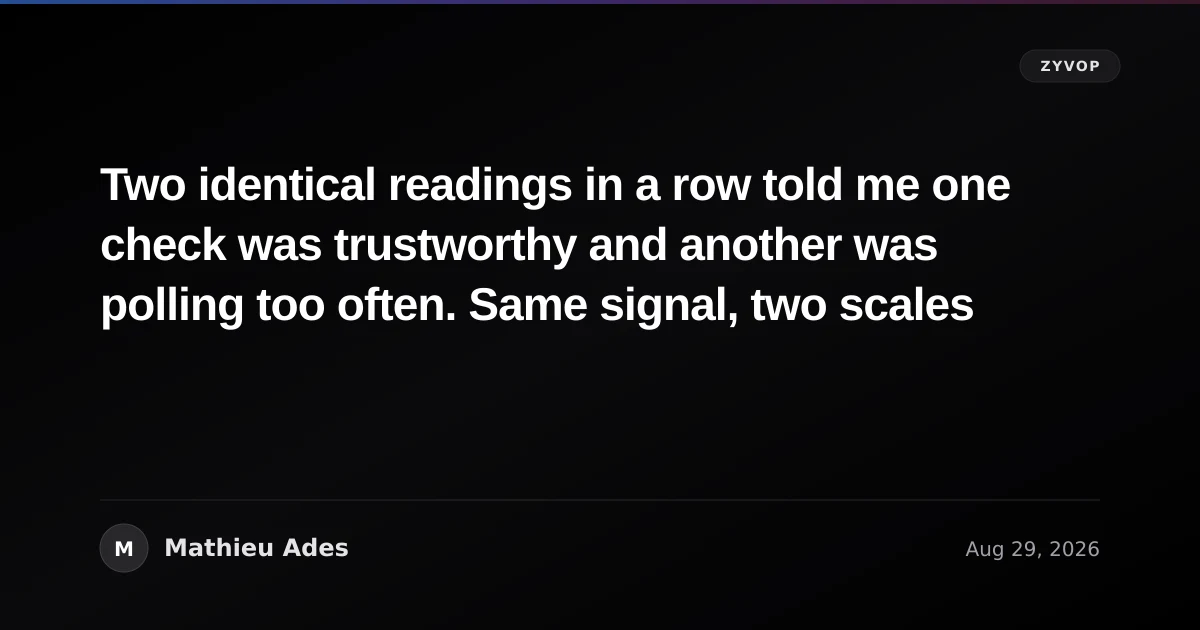 Two identical readings in a row told me one check was trustworthy and another was polling too often. Same signal, two scales