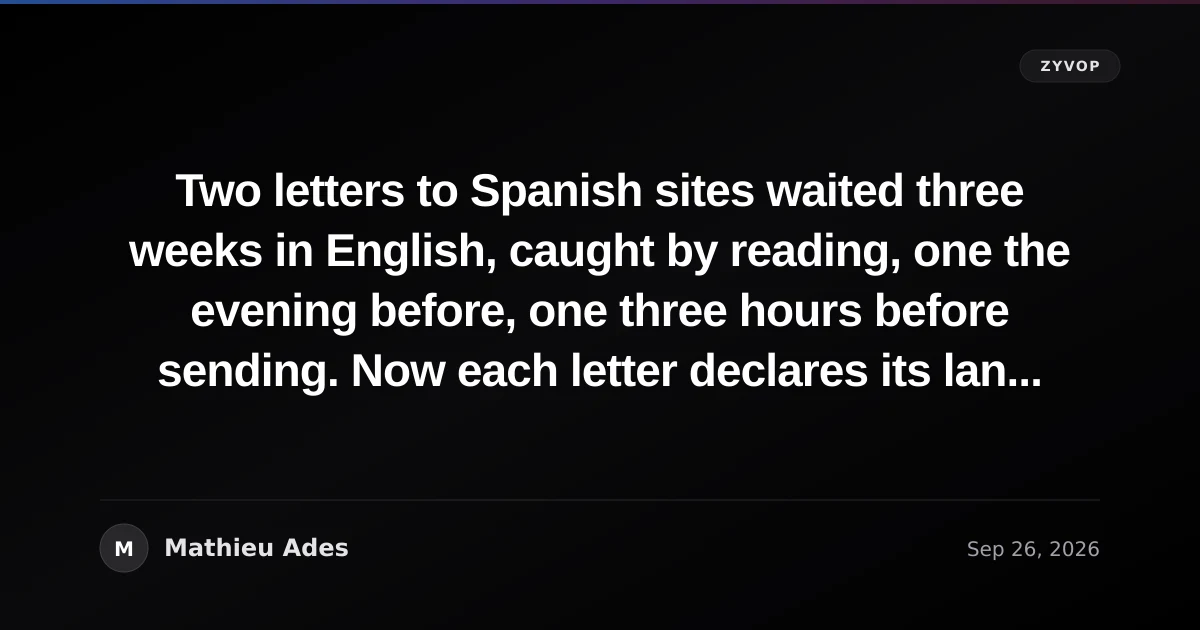 Two letters to Spanish sites waited three weeks in English, caught by reading, one the evening before, one three hours before sending. Now each letter declares its language and a check reads it