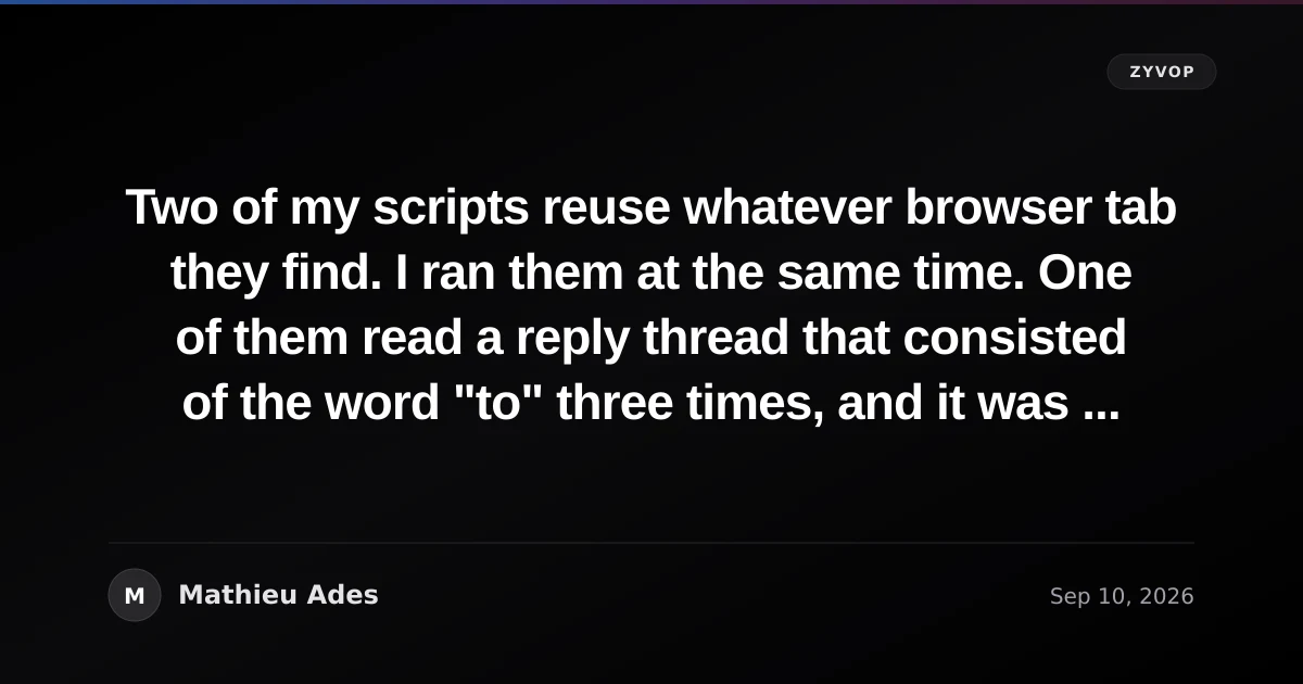 Two of my scripts reuse whatever browser tab they find. I ran them at the same time. One of them read a reply thread that consisted of the word "to" three times, and it was my own editor