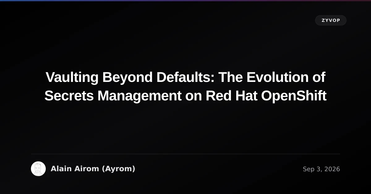 Vaulting Beyond Defaults: The Evolution of Secrets Management on Red Hat OpenShift