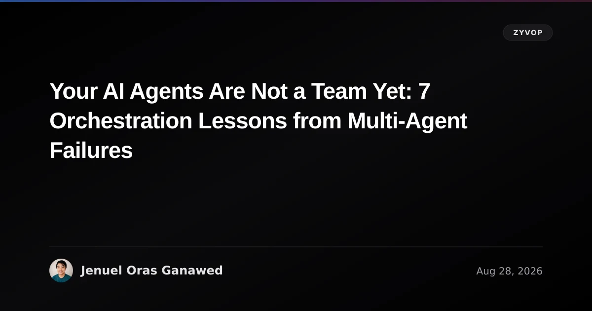 Your AI Agents Are Not a Team Yet: 7 Orchestration Lessons from Multi-Agent Failures